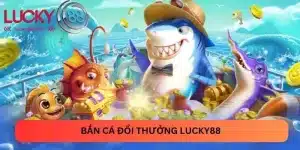Bắn cá đổi thưởng Lucky88