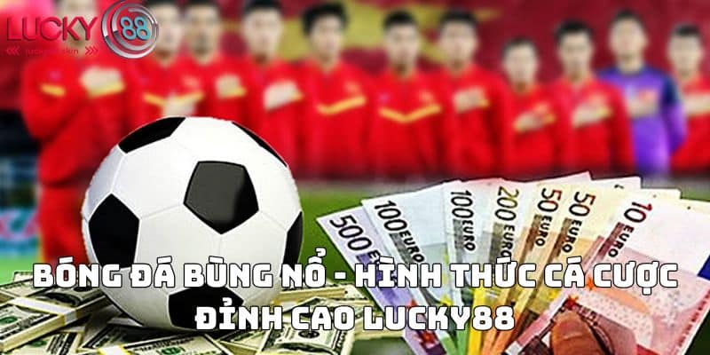 Bóng đá bùng nổ - Hình thức cá cược đỉnh cao Lucky88