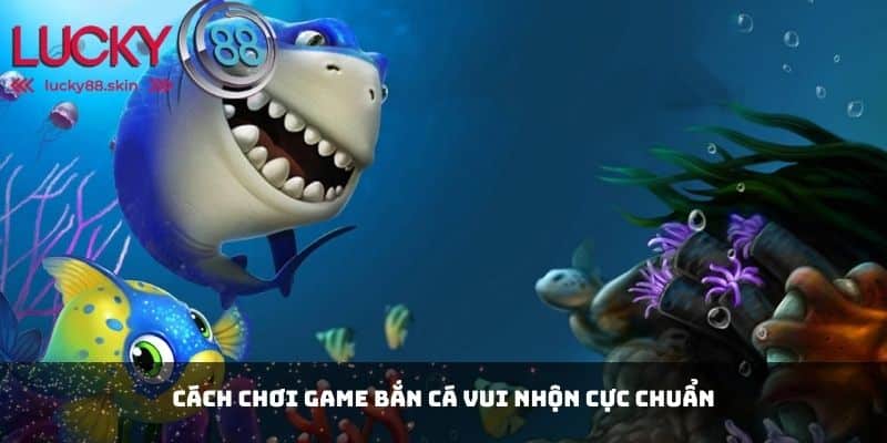Game Bắn Cá Vui Nhộn - Thế Giới Giải Trí Không Thể Bỏ Lỡ 2 Cách chơi game bắn cá vui nhộn cực chuẩn