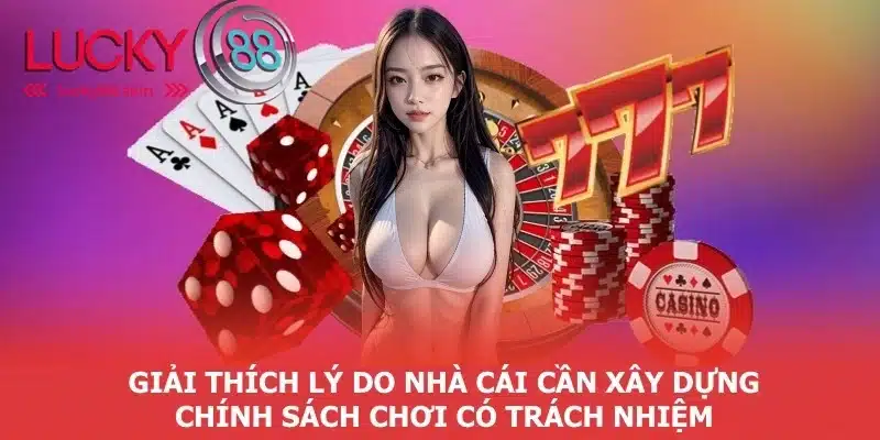 Chơi Có Trách Nhiệm Lucky88 2 Giải thích lý do tổ chức cần xây dựng chính sách này