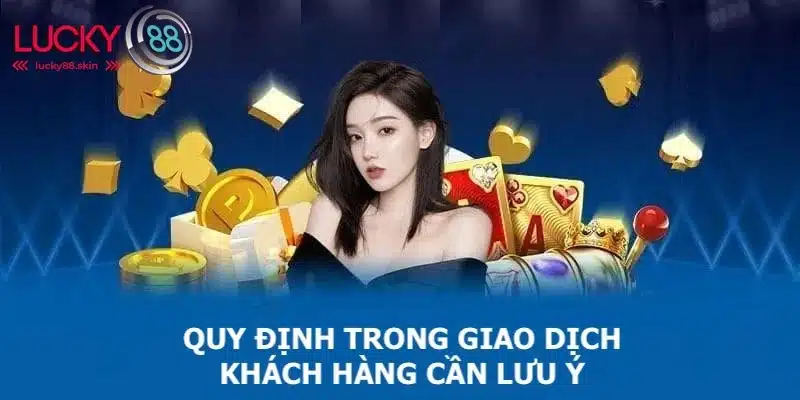Điều Khoản Điều Kiện Lucky88 3 Quy định trong giao dịch khách hàng cần chú ý