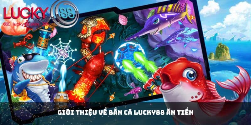 Bắn Cá Lucky88 Ăn Tiền - Giải Trí Và Kiếm Thưởng Dễ Dàng 1 Giới thiệu về bắn cá Lucky88 ăn tiền