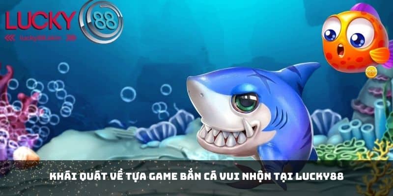 Game Bắn Cá Vui Nhộn - Thế Giới Giải Trí Không Thể Bỏ Lỡ 1 Khái quát về tựa game bắn cá vui nhộn tại Lucky88