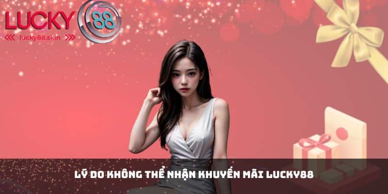 Khuyến Mãi Lucky88 5 Lý do không thể nhận khuyến mãi Lucky88