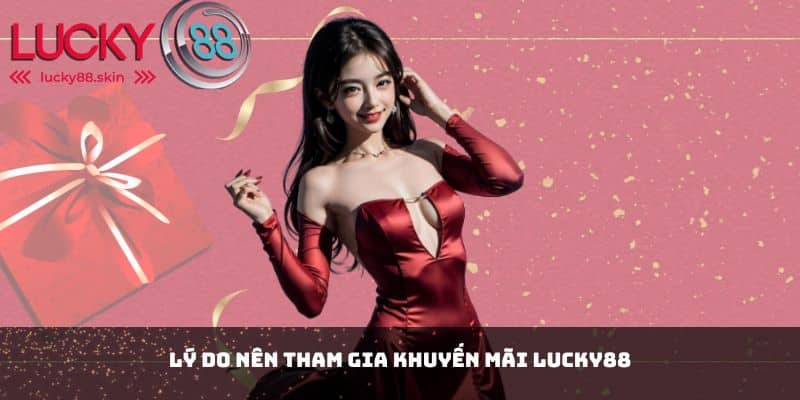 Khuyến Mãi Lucky88 1 Lý do nên tham gia khuyến mãi Lucky88