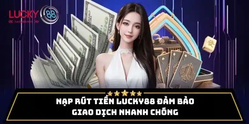 Nạp Rút Tiền Lucky88 1 Nạp rút tiền Lucky88 đảm bảo giao dịch nhanh chóng, an toàn