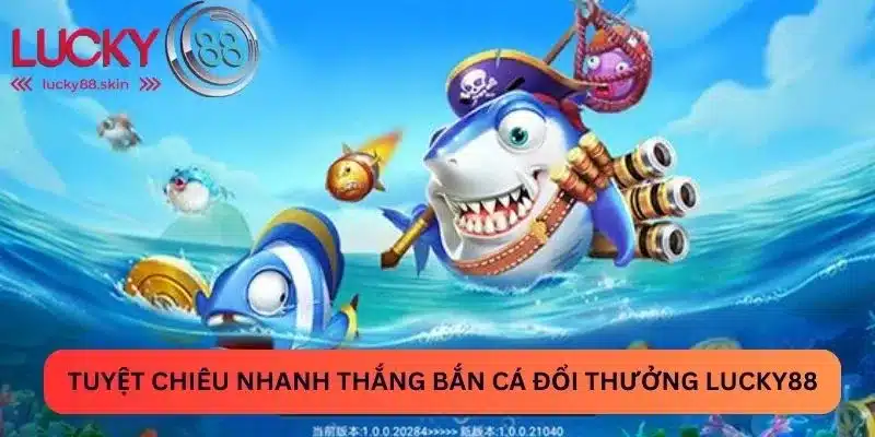 Bắn Cá Đổi Thưởng Lucky88 - Bỏ Túi Bí Kíp Chơi Là Trúng 3 Tuyệt chiêu nhanh thắng bắn cá đổi thưởng Lucky88